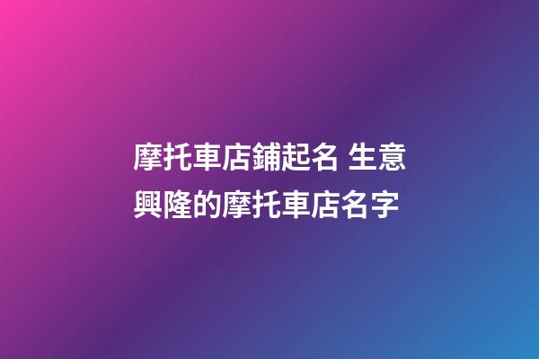 摩托車店鋪起名 生意興隆的摩托車店名字-第1張-店鋪起名-玄機派
